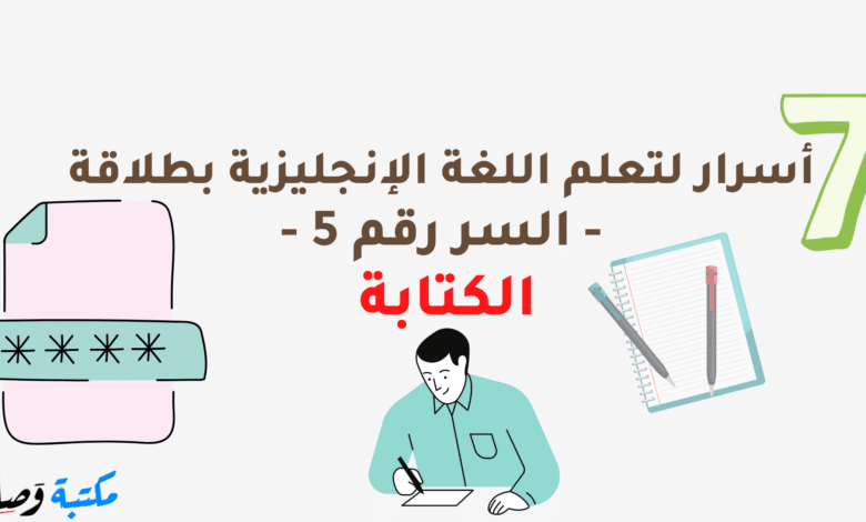 7 أسرار لتعلم اللغة الإنجليزية بطلاقة - السر رقم 5 - الكتابة