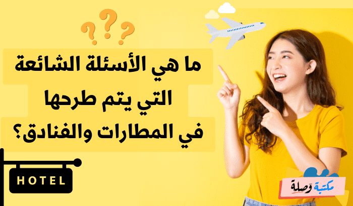 ما هي الأسئلة الشائعة التي يتم طرحها في المطارات والفنادق؟