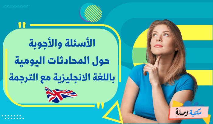 الأسئلة والأجوبة حول المحادثات اليومية باللغة الانجليزية مع الترجمة