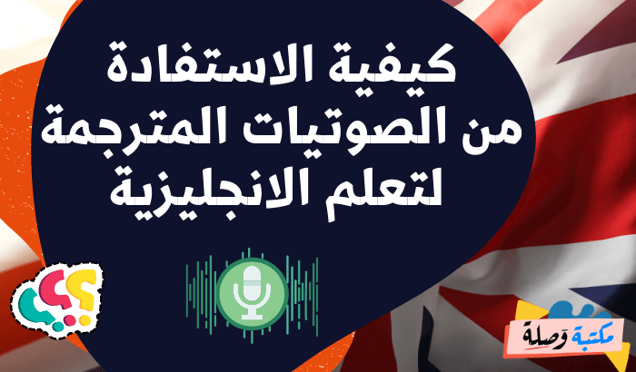 كيفية الاستفادة من الصوتيات المترجمة لتعلم الانجليزية